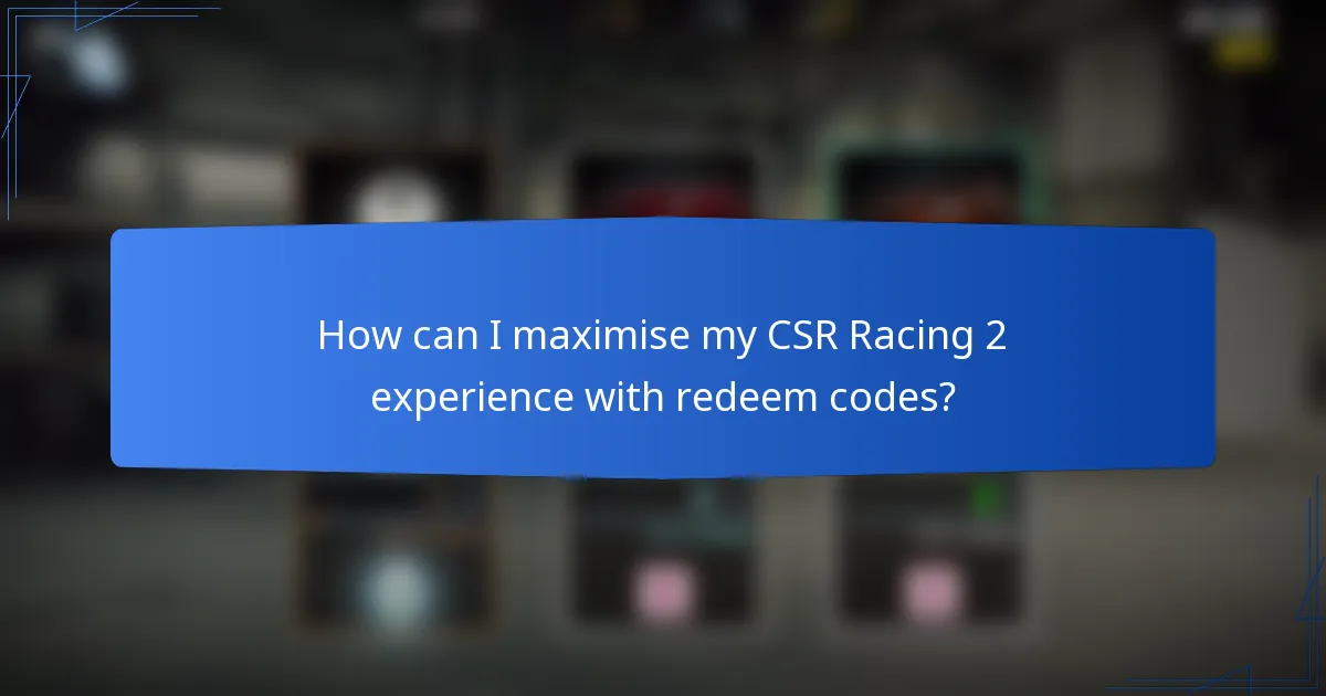 How can I maximise my CSR Racing 2 experience with redeem codes?