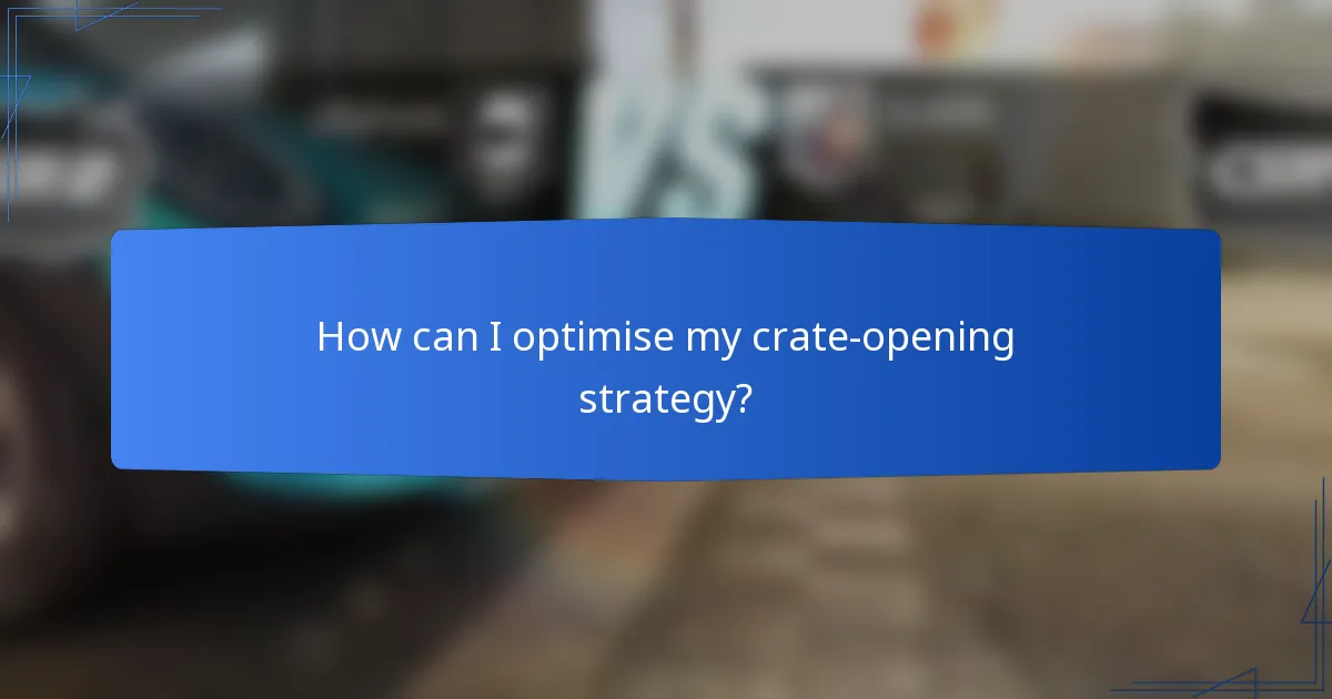 How can I optimise my crate-opening strategy?