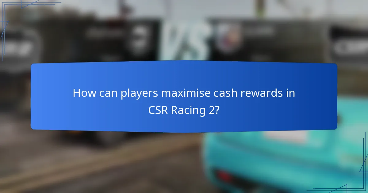 How can players maximise cash rewards in CSR Racing 2?