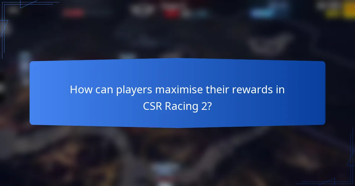How can players maximise their rewards in CSR Racing 2?