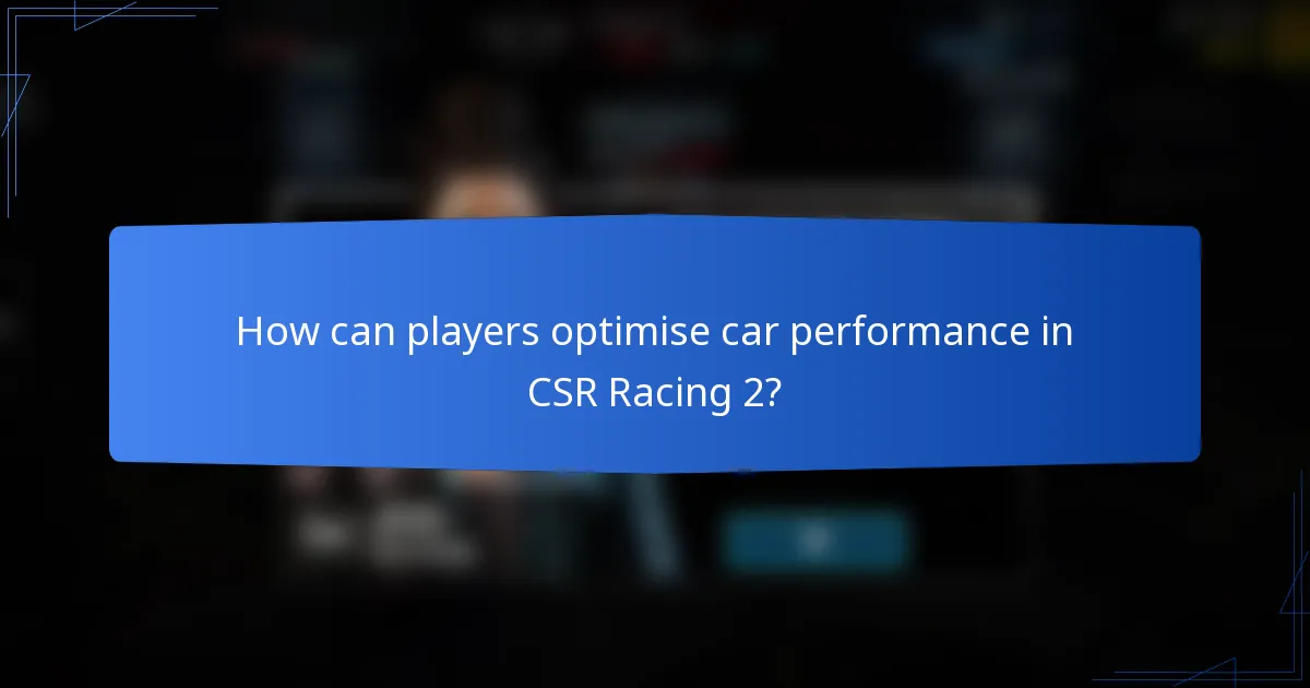 How can players optimise car performance in CSR Racing 2?