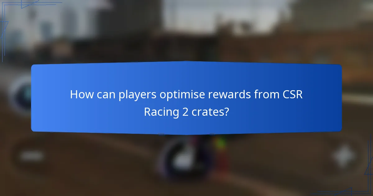 How can players optimise rewards from CSR Racing 2 crates?