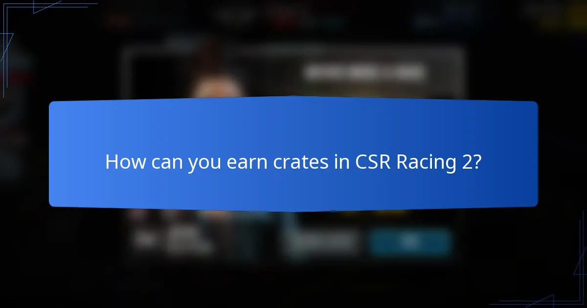 How can you earn crates in CSR Racing 2?