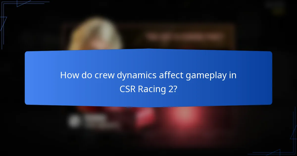 How do crew dynamics affect gameplay in CSR Racing 2?