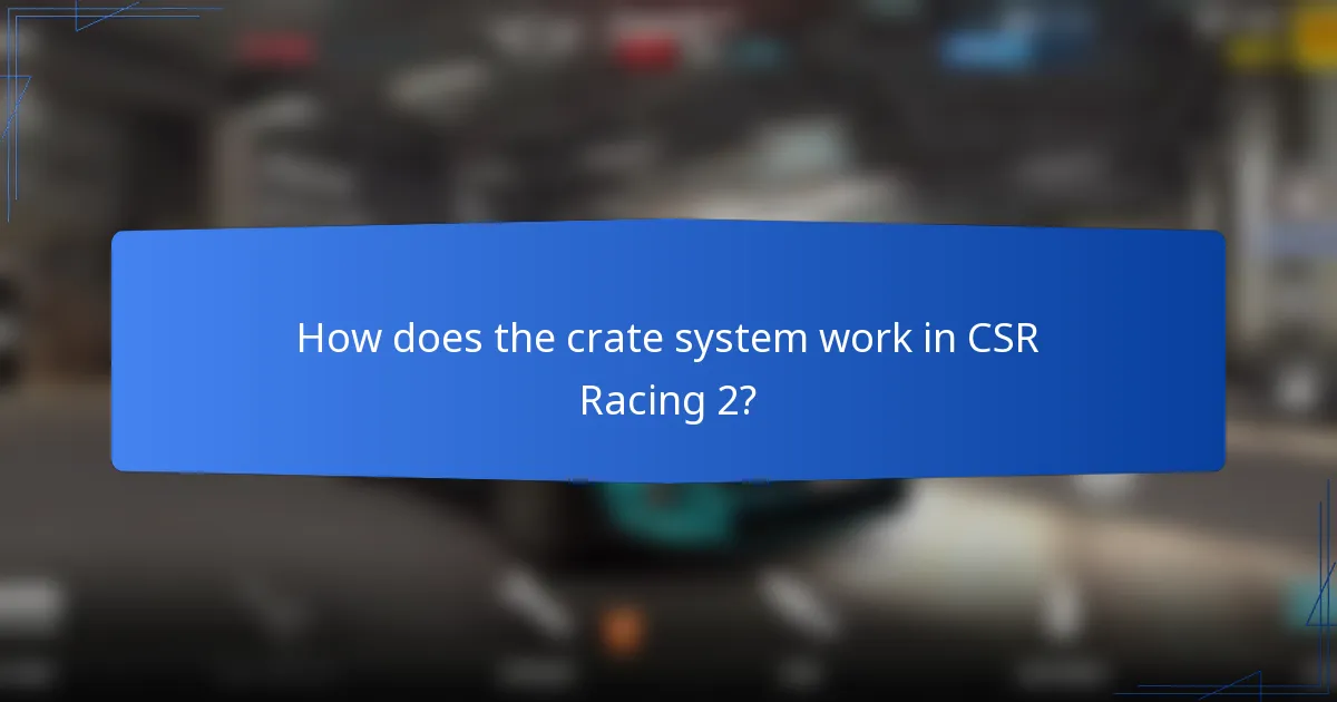 How does the crate system work in CSR Racing 2?