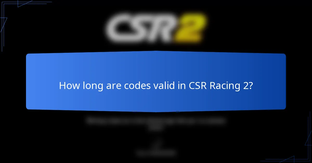 How long are codes valid in CSR Racing 2?