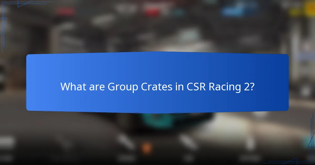 What are Group Crates in CSR Racing 2?