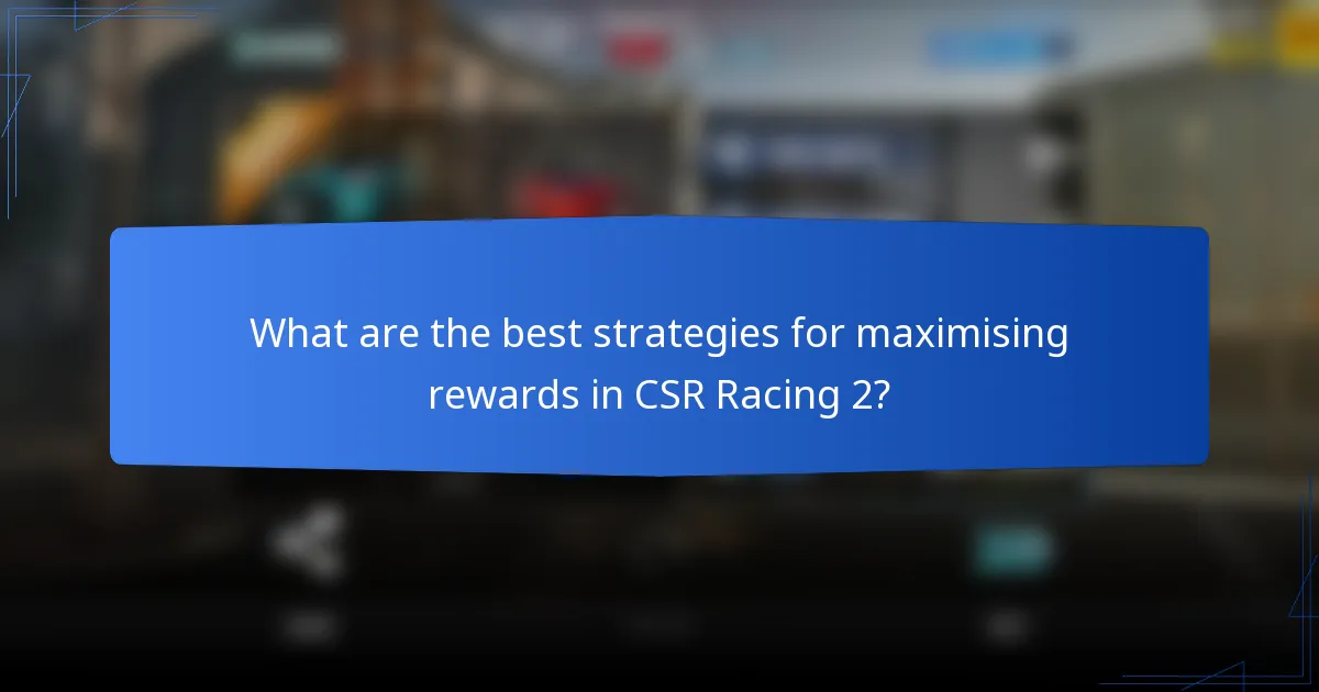 What are the best strategies for maximising rewards in CSR Racing 2?