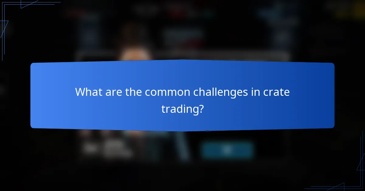 What are the common challenges in crate trading?