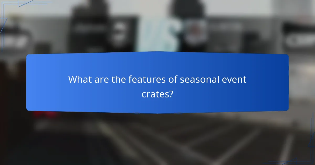 What are the features of seasonal event crates?