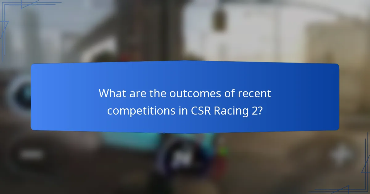 What are the outcomes of recent competitions in CSR Racing 2?
