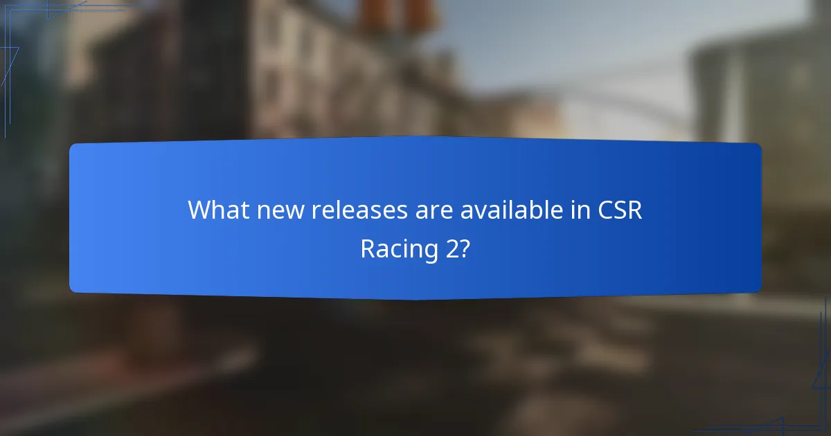 What new releases are available in CSR Racing 2?