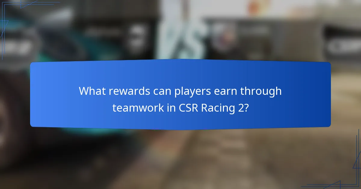 What rewards can players earn through teamwork in CSR Racing 2?