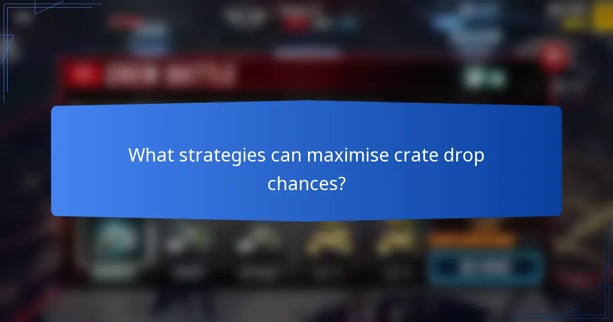 What strategies can maximise crate drop chances?