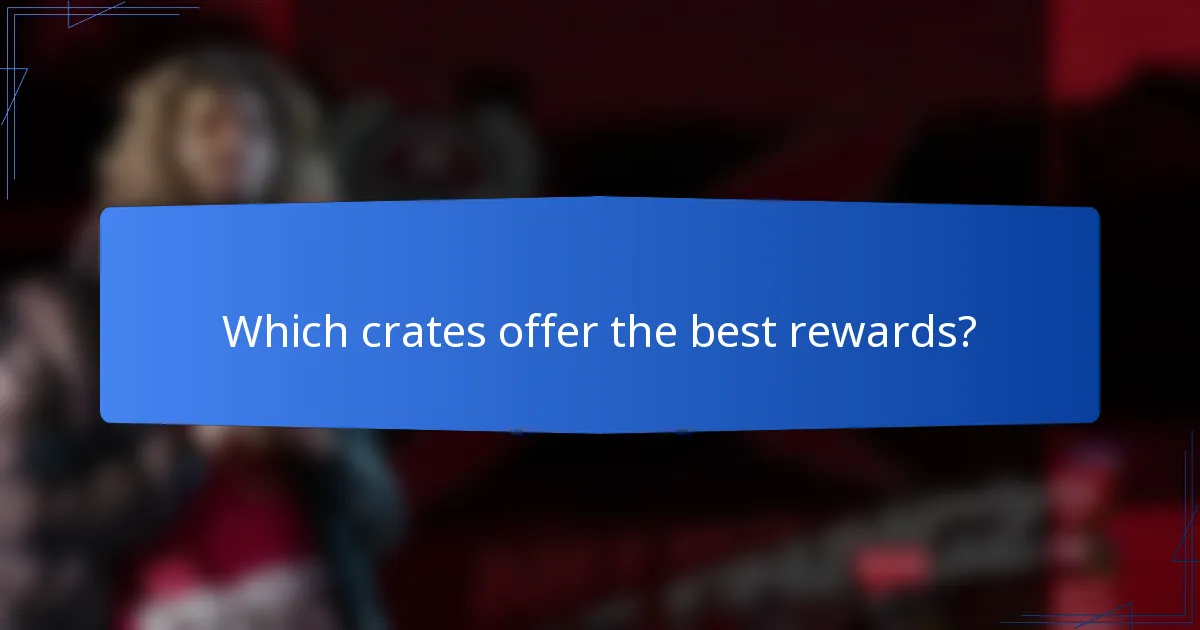 Which crates offer the best rewards?