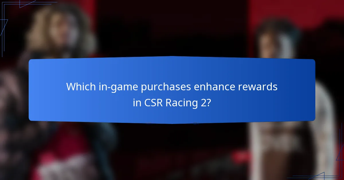 Which in-game purchases enhance rewards in CSR Racing 2?